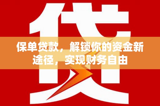 福州保单贷款，解锁你的资金新途径，实现财务自由