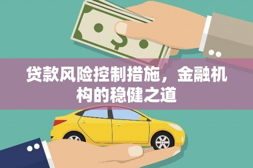 福州贷款风险控制措施，金融机构的稳健之道