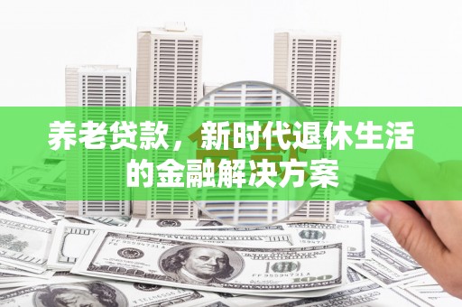 福州养老贷款，新时代退休生活的金融解决方案