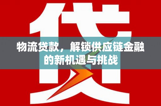 福州物流贷款，解锁供应链金融的新机遇与挑战
