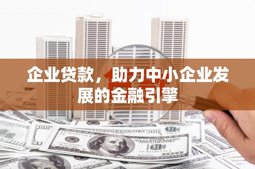 福州企业贷款，助力中小企业发展的金融引擎