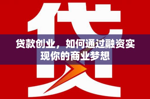 福州贷款创业，如何通过融资实现你的商业梦想