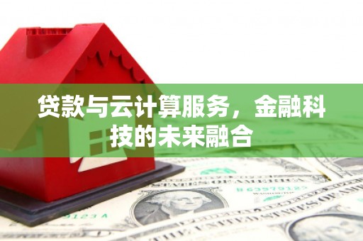 福州贷款与云计算服务，金融科技的未来融合