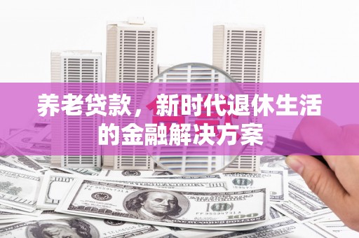 福州养老贷款，新时代退休生活的金融解决方案