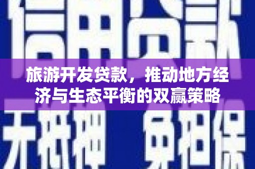 福州旅游开发贷款，推动地方经济与生态平衡的双赢策略