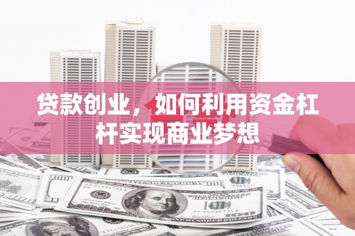 福州贷款创业，如何利用资金杠杆实现商业梦想