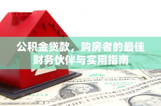 福州公积金贷款，购房者的最佳财务伙伴与实用指南