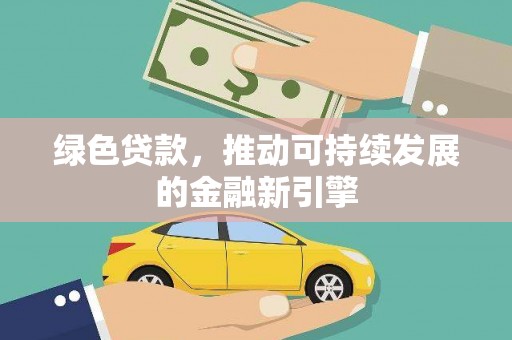 福州绿色贷款，推动可持续发展的金融新引擎
