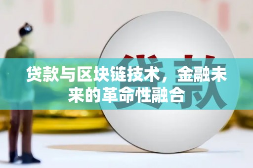 福州贷款与区块链技术，金融未来的革命性融合