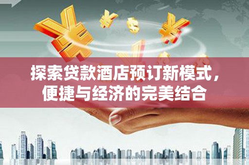 福州探索贷款酒店预订新模式，便捷与经济的完美结合