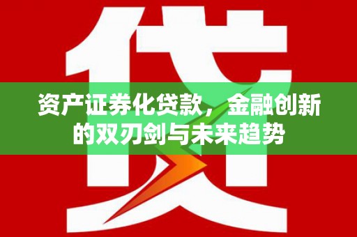 福州资产证券化贷款，金融创新的双刃剑与未来趋势