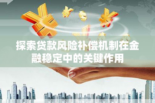福州探索贷款风险补偿机制在金融稳定中的关键作用