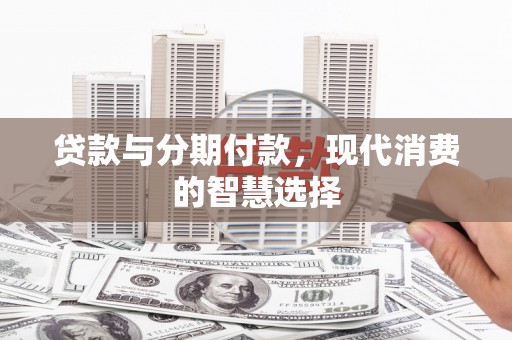 福州贷款与分期付款，现代消费的智慧选择