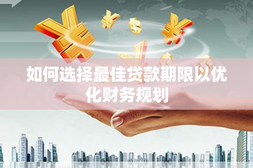 福州如何选择最佳贷款期限以优化财务规划