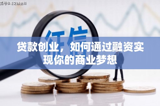 福州贷款创业，如何通过融资实现你的商业梦想