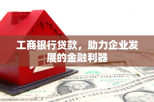 福州工商银行贷款，助力企业发展的金融利器