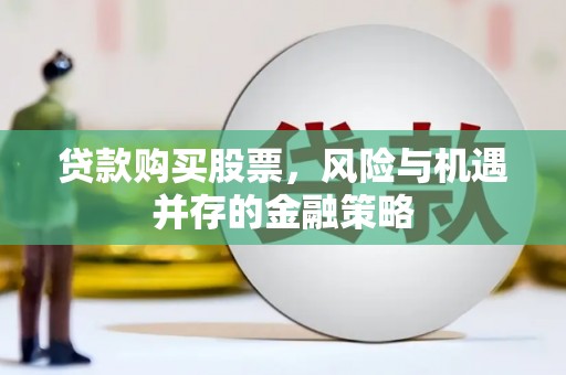 福州贷款购买股票，风险与机遇并存的金融策略