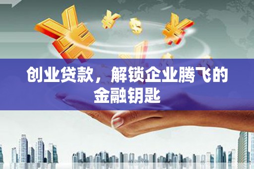 福州创业贷款，解锁企业腾飞的金融钥匙