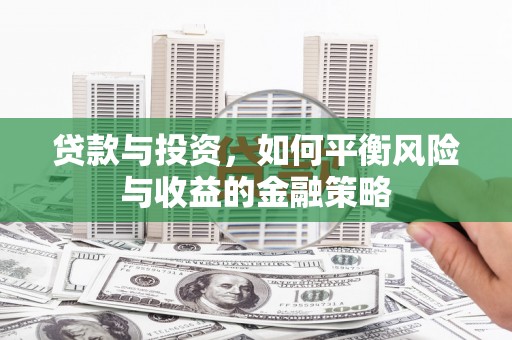 福州贷款与投资，如何平衡风险与收益的金融策略