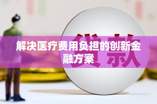 福州解决医疗费用负担的创新金融方案