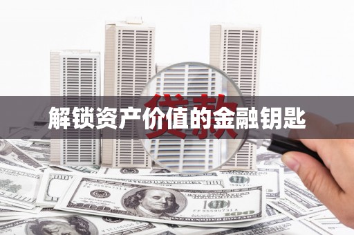 福州解锁资产价值的金融钥匙