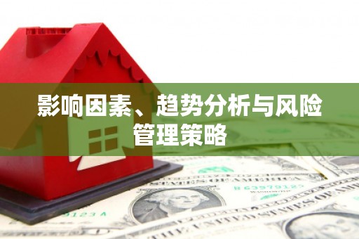 福州影响因素、趋势分析与风险管理策略