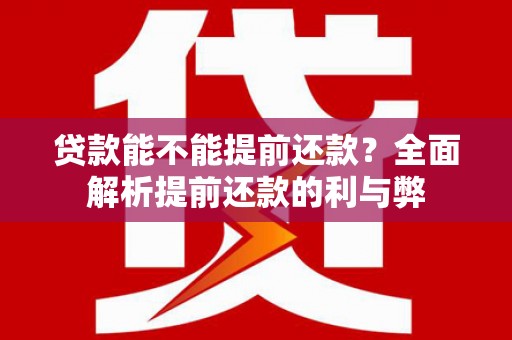 福州贷款能不能提前还款？全面解析提前还款的利与弊