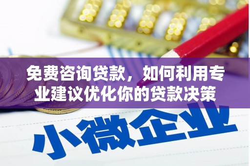 福州免费咨询贷款，如何利用专业建议优化你的贷款决策