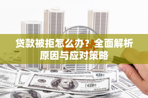 福州贷款被拒怎么办？全面解析原因与应对策略