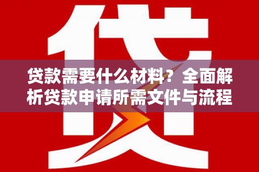 福州贷款需要什么材料？全面解析贷款申请所需文件与流程