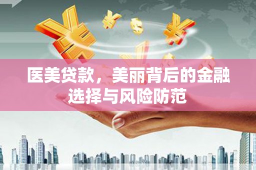 福州医美贷款，美丽背后的金融选择与风险防范