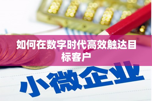 福州如何在数字时代高效触达目标客户