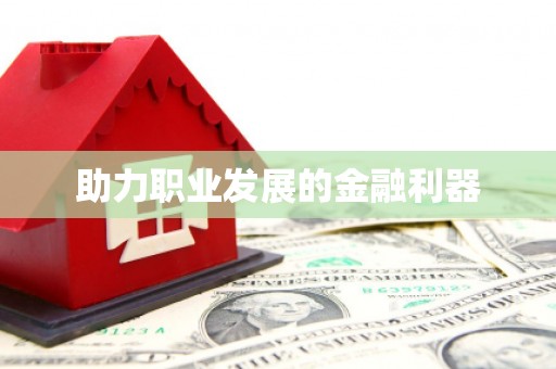 福州助力职业发展的金融利器