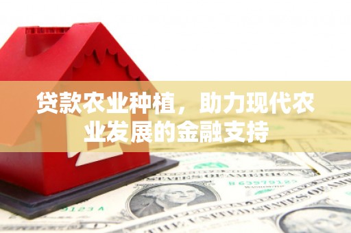 福州贷款农业种植，助力现代农业发展的金融支持