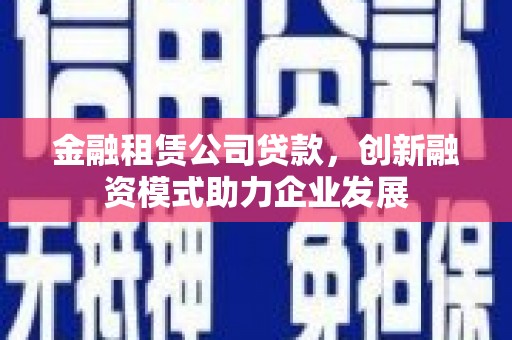 福州金融租赁公司贷款，创新融资模式助力企业发展