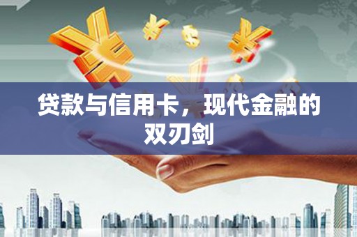 福州贷款与信用卡，现代金融的双刃剑