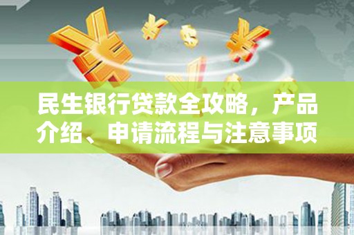 福州民生银行贷款全攻略，产品介绍、申请流程与注意事项