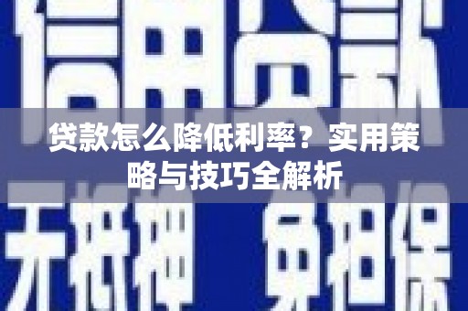 福州贷款怎么降低利率？实用策略与技巧全解析